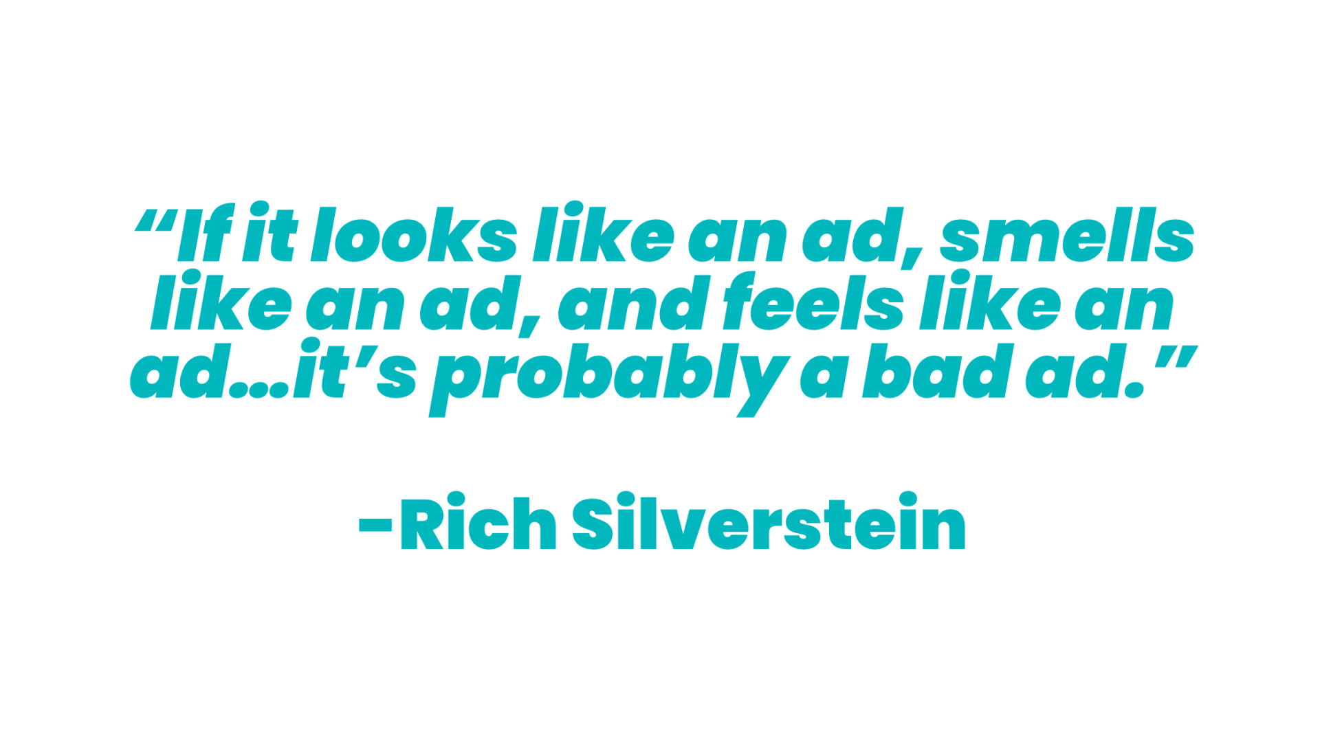 Teal text on a white background that reads “If it looks like and ad, smells like an ad, and feels like an ad... it's probably a bad ad.”, a quote from Rich Silverstein.